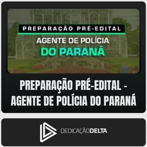PC-PR (Agente de Polícia) Dedicação Delta – Pré-Edital – Paraná PCPR